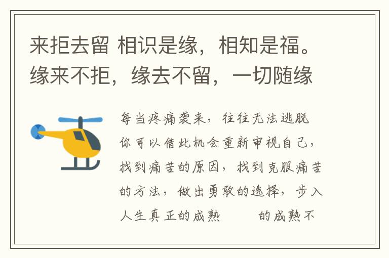 来拒去留 相识是缘，相知是福。缘来不拒，缘去不留，一切随缘。