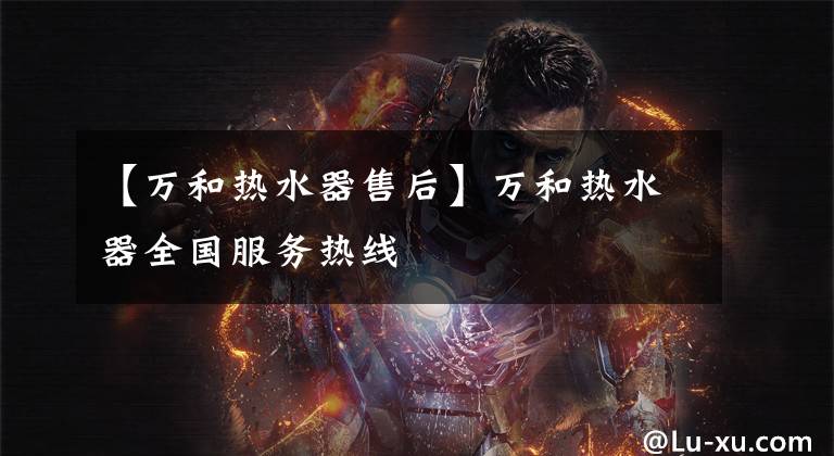 【万和热水器售后】万和热水器全国服务热线