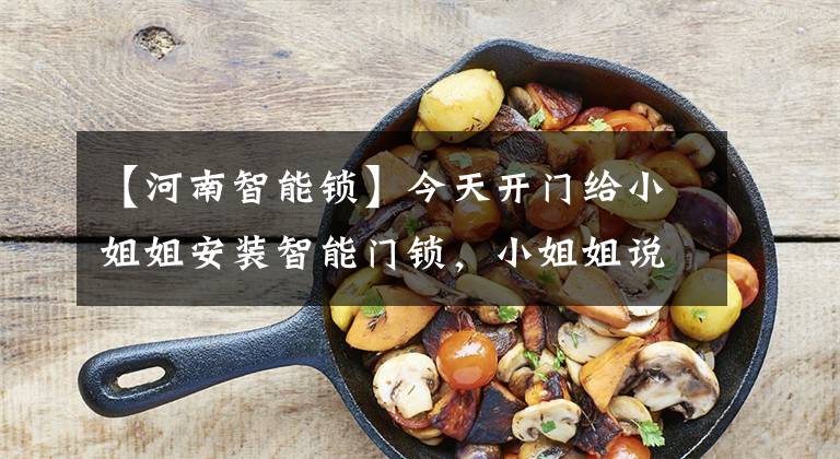 【河南智能锁】今天开门给小姐姐安装智能门锁，小姐姐说。