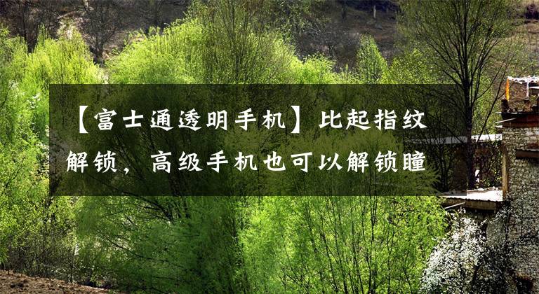 【富士通透明手机】比起指纹解锁，高级手机也可以解锁瞳孔