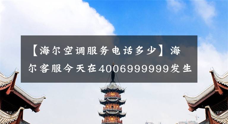 【海尔空调服务电话多少】海尔客服今天在4006999999发生了什么事？