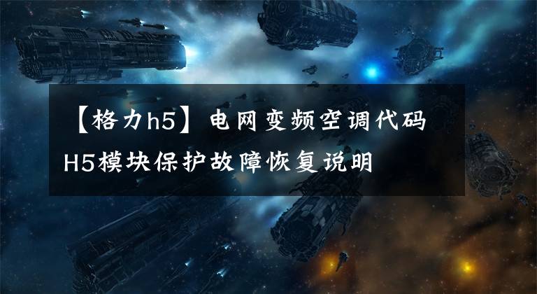 【格力h5】电网变频空调代码H5模块保护故障恢复说明