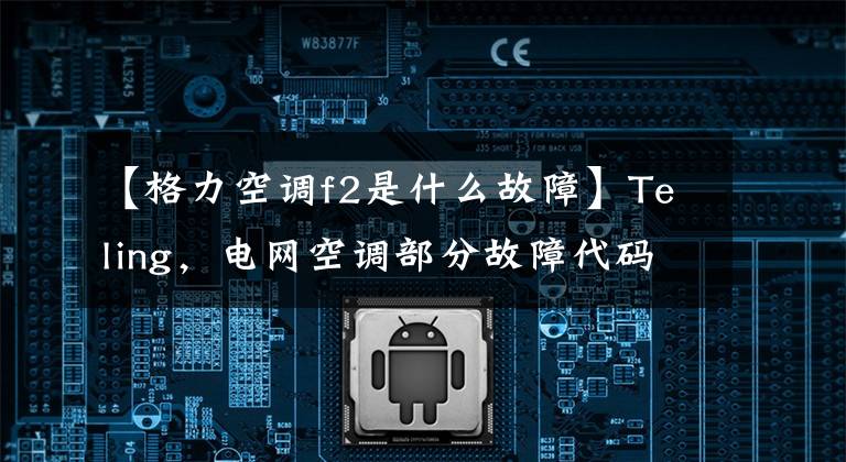 【格力空调f2是什么故障】Teling，电网空调部分故障代码