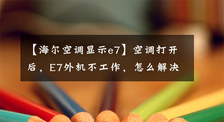 【海尔空调显示e7】空调打开后，E7外机不工作，怎么解决？