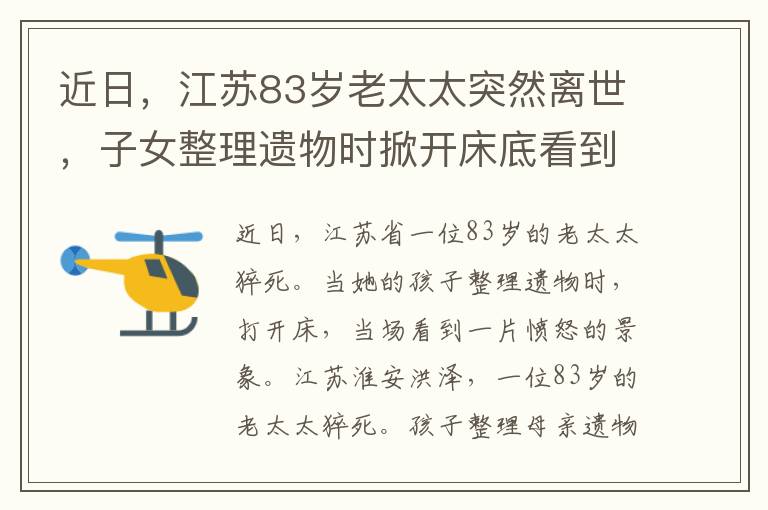 近日，江苏83岁老太太突然离世，子女整理遗物时掀开床底看到一幕当场气炸了。