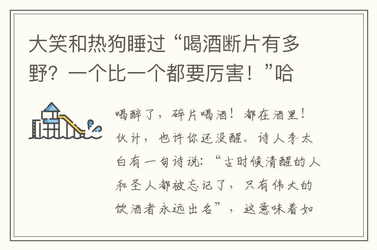 大笑和热狗睡过 “喝酒断片有多野？一个比一个都要厉害！”哈哈哈……从第一张笑到最后