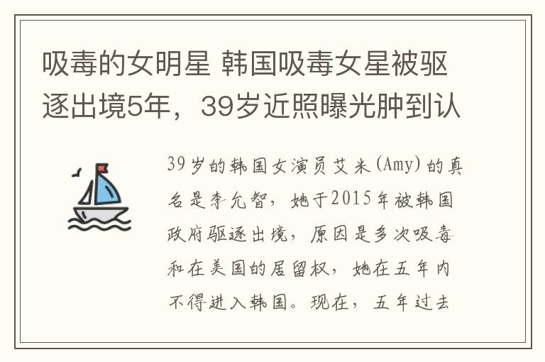 吸毒的女明星 韩国吸毒女星被驱逐出境5年，39岁近照曝光肿到认不出