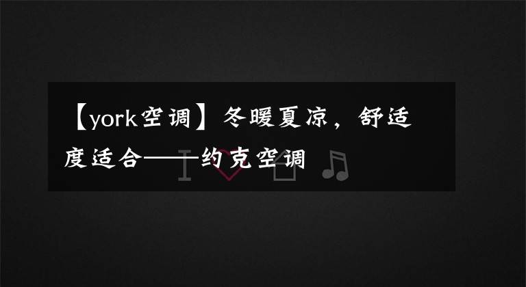 【york空调】冬暖夏凉，舒适度适合——约克空调