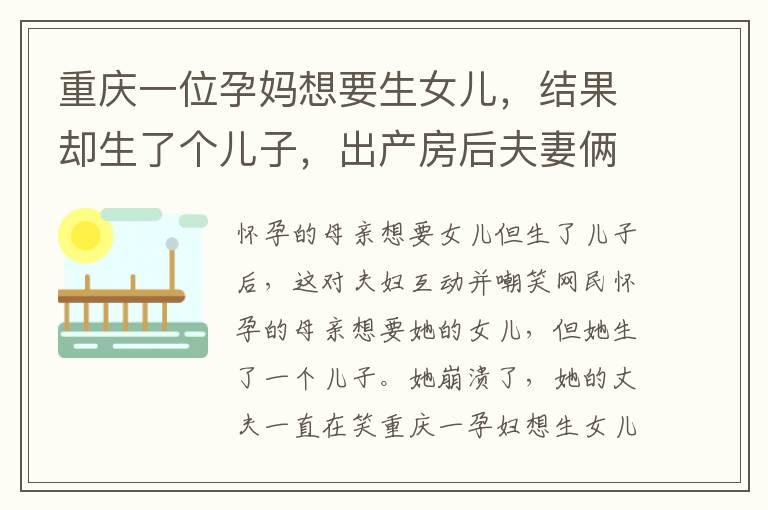 重庆一位孕妈想要生女儿，结果却生了个儿子，出产房后夫妻俩的互动笑翻网友。