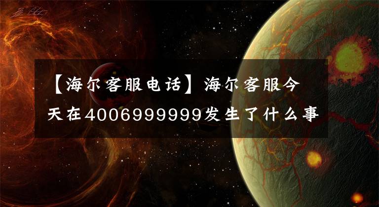 【海尔客服电话】海尔客服今天在4006999999发生了什么事？