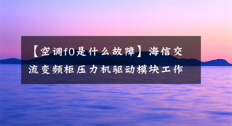 【空调f0是什么故障】海信交流变频柜压力机驱动模块工作原理介绍