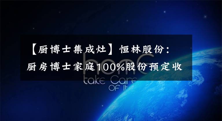 【厨博士集成灶】恒林股份：厨房博士家庭100%股份预定收购