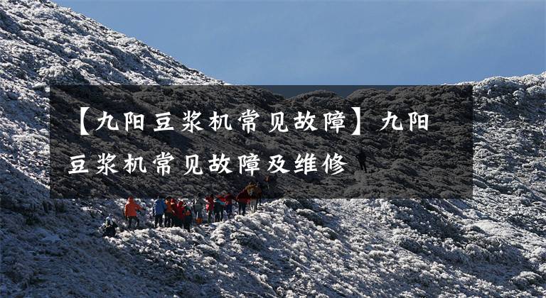 【九阳豆浆机常见故障】九阳豆浆机常见故障及维修