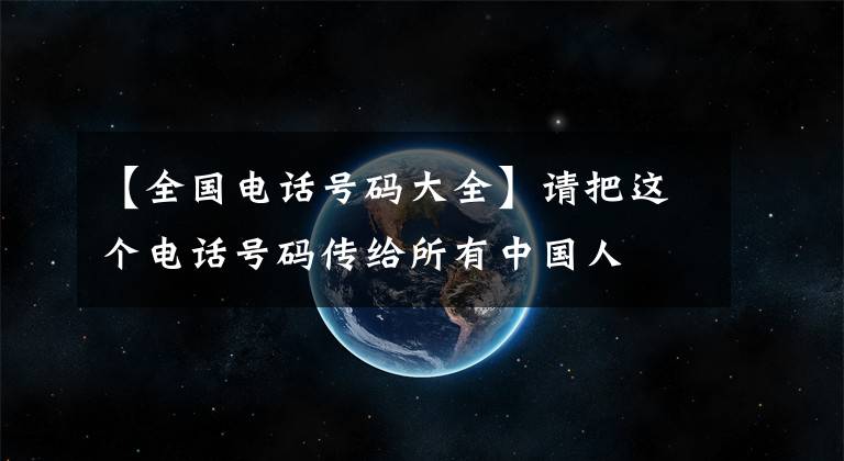 【全国电话号码大全】请把这个电话号码传给所有中国人