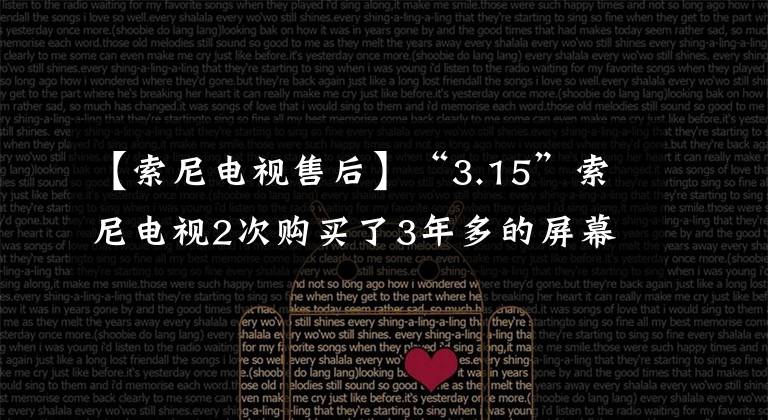 【索尼电视售后】“3.15”索尼电视2次购买了3年多的屏幕，商家表示，更换的屏幕只保修3个月。