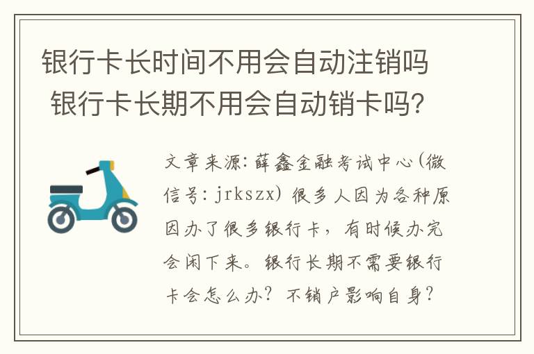 银行卡长时间不用会自动注销吗 银行卡长期不用会自动销卡吗？