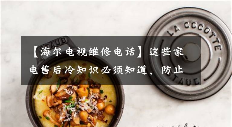 【海尔电视维修电话】这些家电售后冷知识必须知道，防止踩坑