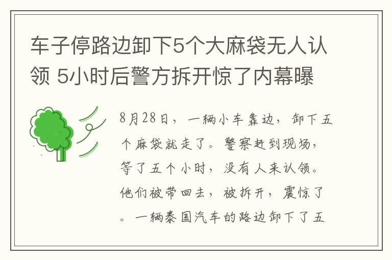 车子停路边卸下5个大麻袋无人认领 5小时后警方拆开惊了内幕曝光让人无语