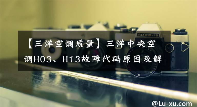 【三洋空调质量】三洋中央空调H03、H13故障代码原因及解决办法