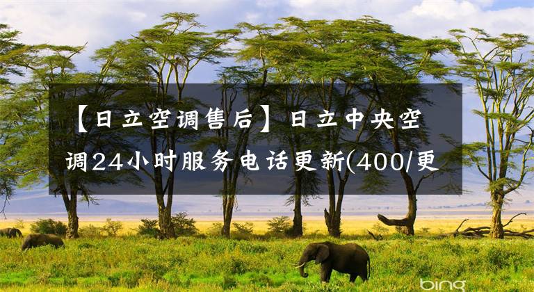 【日立空调售后】日立中央空调24小时服务电话更新(400/更新)