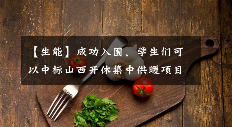 【生能】成功入围，学生们可以中标山西开休集中供暖项目