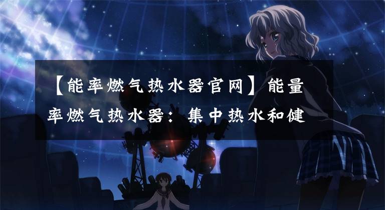 【能率燃气热水器官网】能量率燃气热水器：集中热水和健康，永冷水固定未来