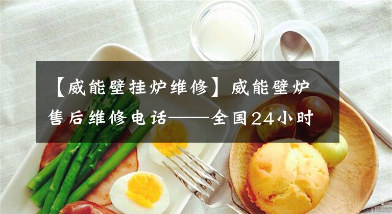 【威能壁挂炉维修】威能壁炉售后维修电话——全国24小时故障维修热线