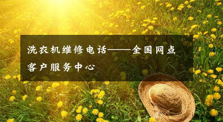 洗衣机维修电话——全国网点客户服务中心