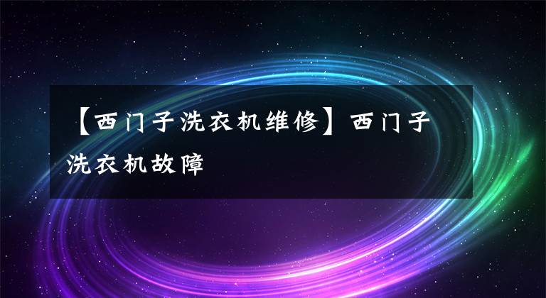 【西门子洗衣机维修】西门子洗衣机故障