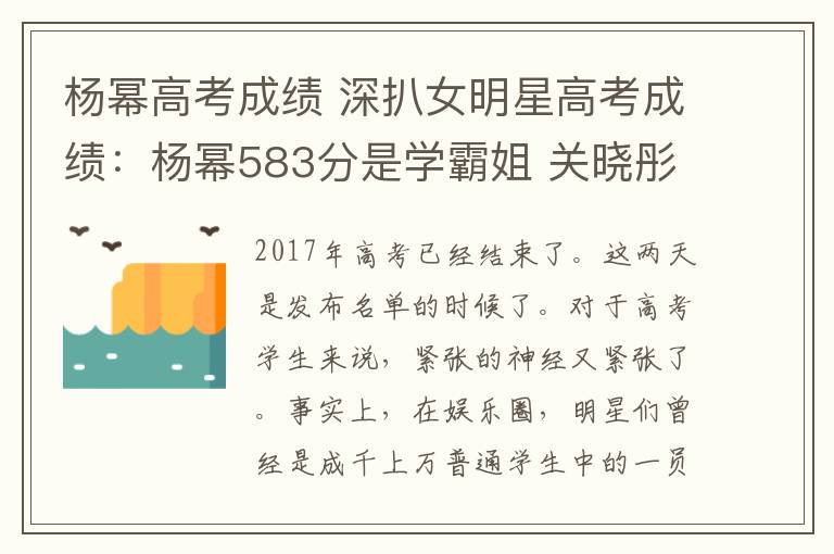 杨幂高考成绩 深扒女明星高考成绩：杨幂583分是学霸姐 关晓彤552是学霸妹