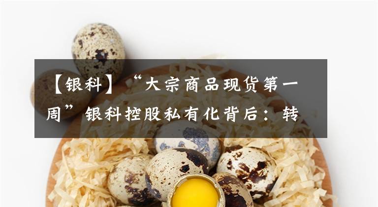 【银科】“大宗商品现货第一周”银科控股私有化背后：转型失败，回归主业“只吃天”
