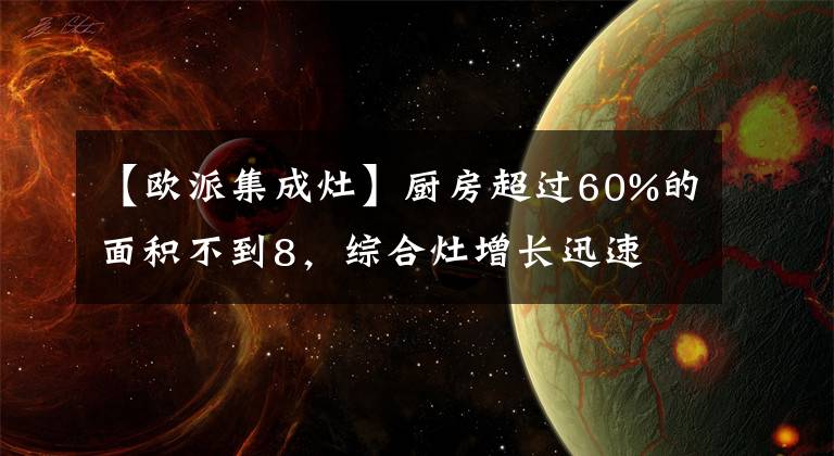【欧派集成灶】厨房超过60%的面积不到8，综合灶增长迅速