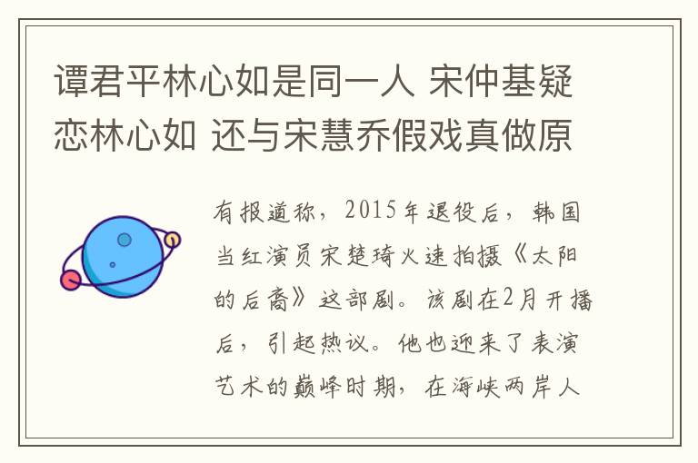 谭君平林心如是同一人 宋仲基疑恋林心如 还与宋慧乔假戏真做原来都是假的