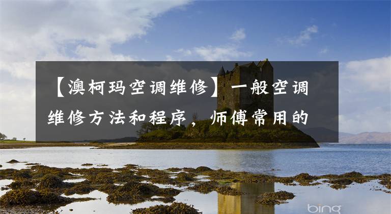 【澳柯玛空调维修】一般空调维修方法和程序，师傅常用的检查方法。