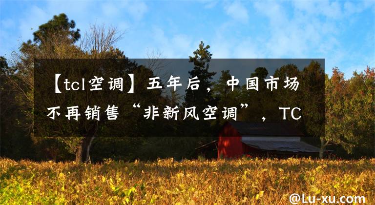 【tcl空调】五年后，中国市场不再销售“非新风空调”，TCL空调为什么下了这样的决心？