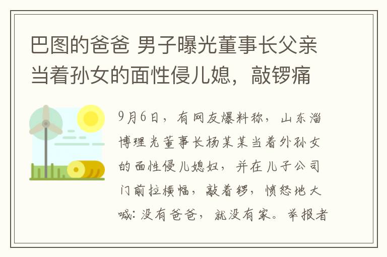 巴图的爸爸 男子曝光董事长父亲当着孙女的面性侵儿媳，敲锣痛诉父亲兽行