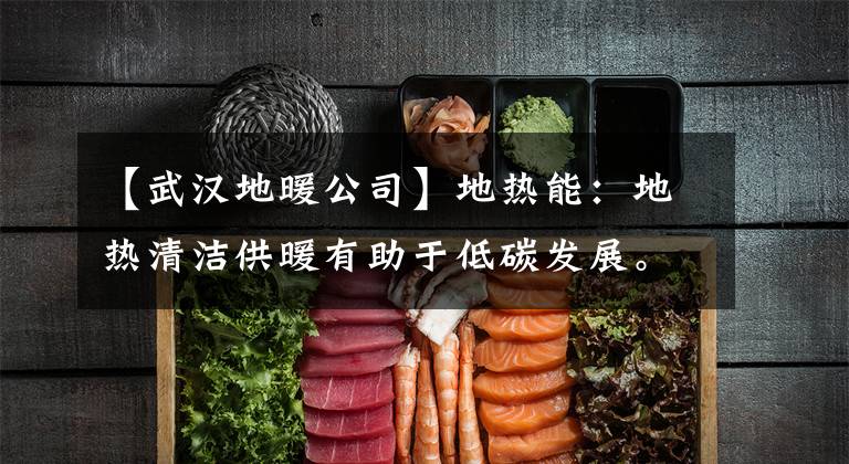 【武汉地暖公司】地热能：地热清洁供暖有助于低碳发展。