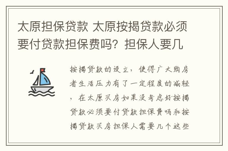 太原担保贷款 太原按揭贷款必须要付贷款担保费吗？担保人要几个