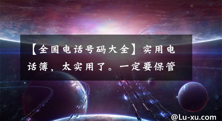 【全国电话号码大全】实用电话簿，太实用了。一定要保管！