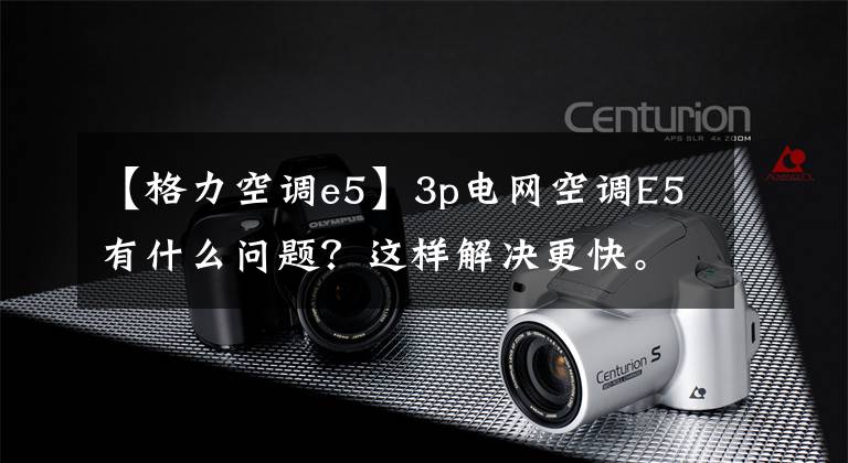 【格力空调e5】3p电网空调E5有什么问题？这样解决更快。