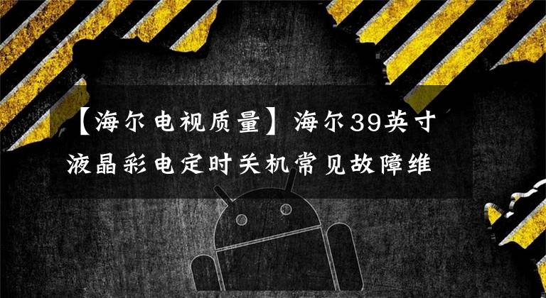 【海尔电视质量】海尔39英寸液晶彩电定时关机常见故障维修