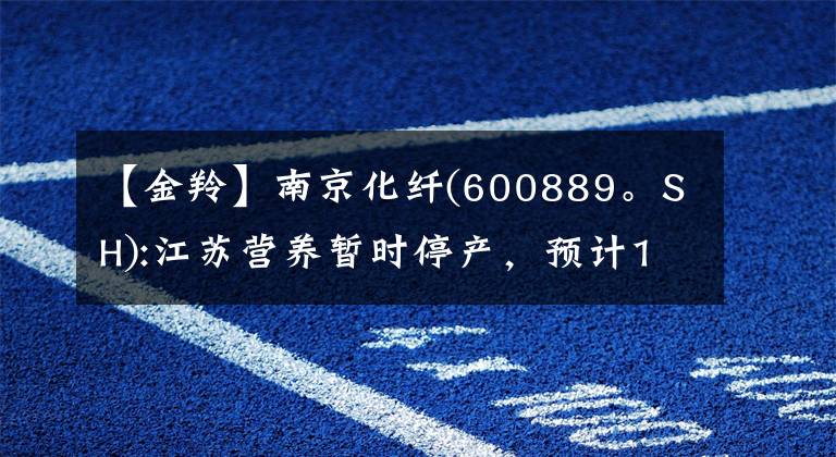 【金羚】南京化纤(600889。SH):江苏营养暂时停产，预计10月上旬恢复生产
