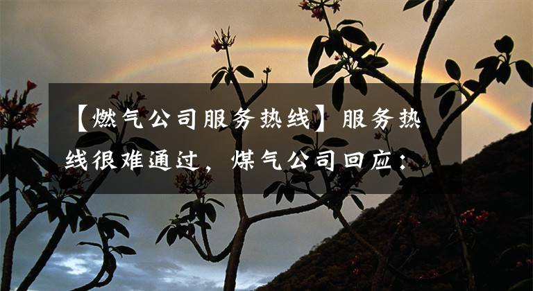 【燃气公司服务热线】服务热线很难通过，煤气公司回应：增加周末接线人员