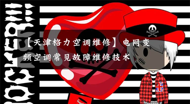 【天津格力空调维修】电网变频空调常见故障维修技术