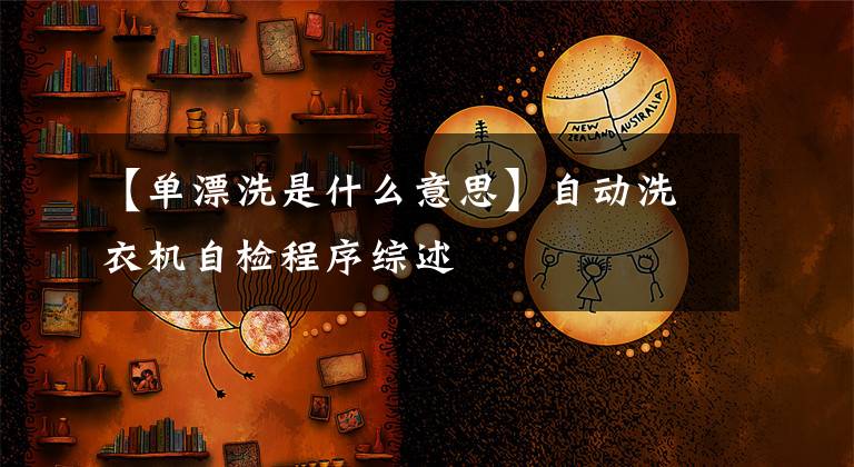【单漂洗是什么意思】自动洗衣机自检程序综述