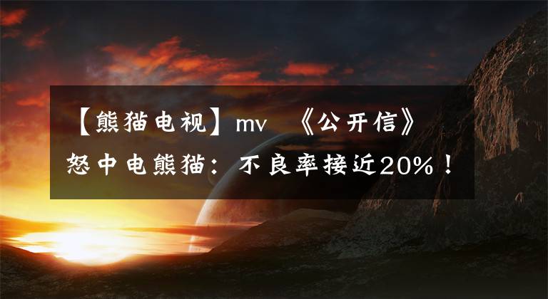 【熊猫电视】mv  《公开信》怒中电熊猫：不良率接近20%！不仅会中止合同，还会提出索赔