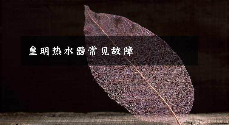 皇明热水器常见故障