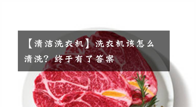 【清洁洗衣机】洗衣机该怎么清洗？终于有了答案