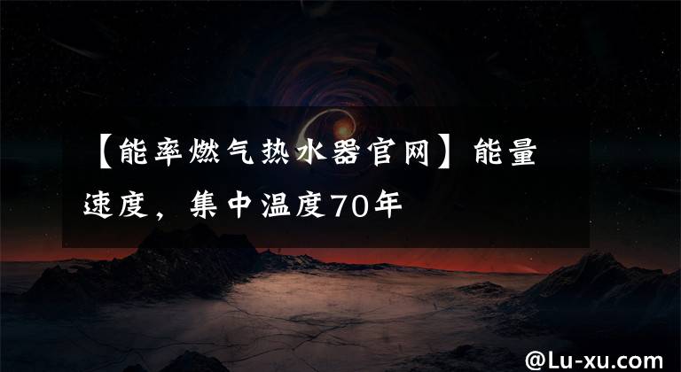 【能率燃气热水器官网】能量速度，集中温度70年