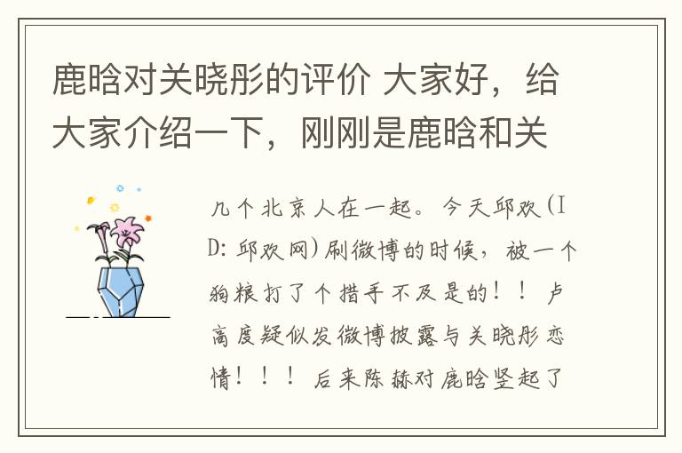 鹿晗对关晓彤的评价 大家好，给大家介绍一下，刚刚是鹿晗和关晓彤，把微博整瘫了！